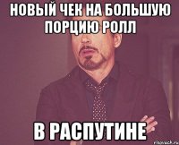 новый чек на большую порцию ролл в распутине