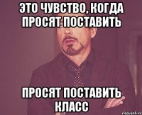 это чувство, когда просят поставить просят поставить класс