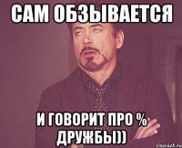 сам обзывается и говорит про % дружбы))