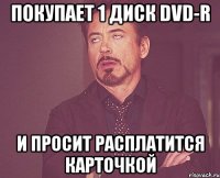 покупает 1 диск dvd-r и просит расплатится карточкой