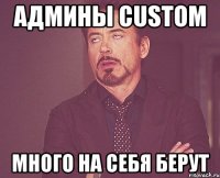 админы custom много на себя берут