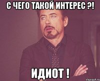 с чего такой интерес ?! идиот !