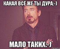 какая всё же ты дура:-) мало таких:-)