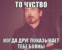 то чуство когда друг показывает тебе бояны