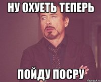 ну охуеть теперь пойду посру