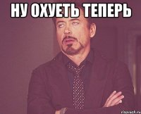 ну охуеть теперь 