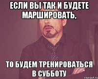 если вы так и будете маршировать, то будем тренироваться в субботу