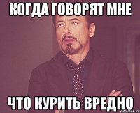 когда говорят мне что курить вредно