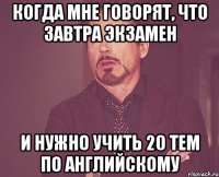 когда мне говорят, что завтра экзамен и нужно учить 20 тем по английскому