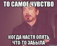 то самое чувство когда настя опять что-то забыла