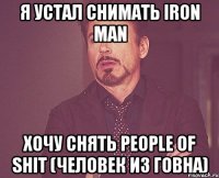 я устал снимать iron man хочу снять people of shit (человек из говна)