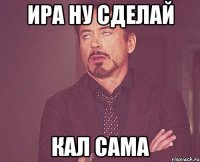 ира ну сделай кал сама