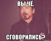 вы чё, сговорились?