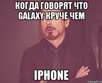 когда говорят что galaxy круче чем iphone