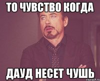 то чувство когда дауд несет чушь