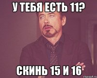 у тебя есть 11? скинь 15 и 16