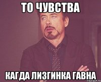 то чувства кагда лизгинка гавна