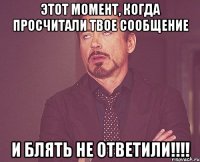 этот момент, когда просчитали твое сообщение и блять не ответили!!!