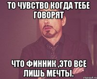 то чувство когда тебе говорят что финник ,это все лишь мечты.