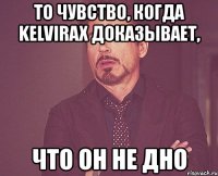 то чувство, когда kelvirax доказывает, что он не дно