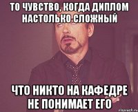 то чувство, когда диплом настолько сложный что никто на кафедре не понимает его