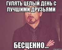 гулять целый день с лучшими друзьями бесценно...