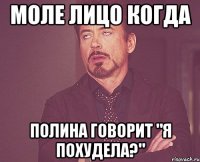 моле лицо когда полина говорит "я похудела?"