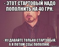 - этот стартовый надо пополнить на 40 грн. - ну давайте только стартовый, а я потом себе пополню.