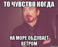 то чувство когда на море обдувает ветром