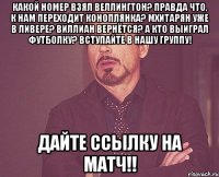 какой номер взял веллингтон? правда что, к нам переходит коноплянка? мхитарян уже в ливере? виллиан вернётся? а кто выиграл футболку? вступайте в нашу группу! дайте ссылку на матч!!