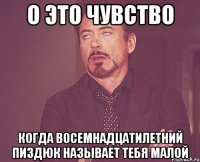 о это чувство когда восемнадцатилетний пиздюк называет тебя малой