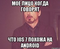 мое лицо когда говорят что ios 7 похожа на android