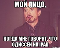 мой лицо, когда мне говорят, что одиссей на ipad