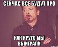 сейчас все будут про как круто мы выиграли