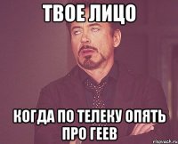 твое лицо когда по телеку опять про геев