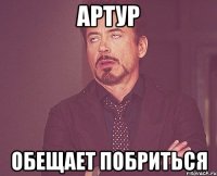 артур обещает побриться