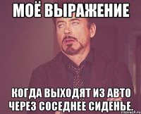 моё выражение когда выходят из авто через соседнее сиденье.