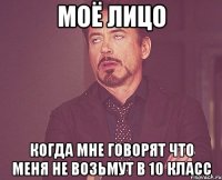 моё лицо когда мне говорят что меня не возьмут в 10 класс