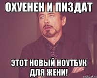 охуенен и пиздат этот новый ноутбук для жени!