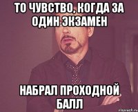 то чувство, когда за один экзамен набрал проходной балл