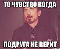 то чувство когда подруга не верит