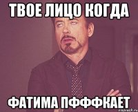 твое лицо когда фатима пфффкает