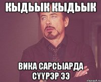 кыдьык кыдьык вика сарсыарда сyyрэр ээ