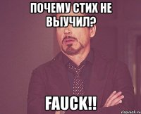 почему стих не выучил? fauck!!