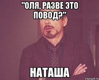 "оля, разве это повод?" наташа