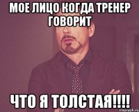 мое лицо когда тренер говорит что я толстая!!!