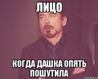 лицо когда дашка опять пошутила