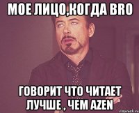 мое лицо,когда bro говорит что читает лучше , чем azen