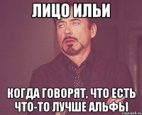 лицо ильи когда говорят, что есть что-то лучше альфы