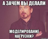 а зачем вы делали моделирование нагрузки?